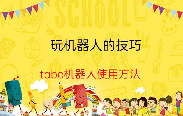 玩机器人的技巧 tabo机器人使用方法？